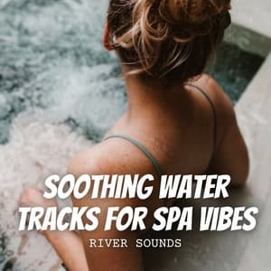 River Sounds: Soothing Water Tracks for Spa Vibes - Water and River Sounds