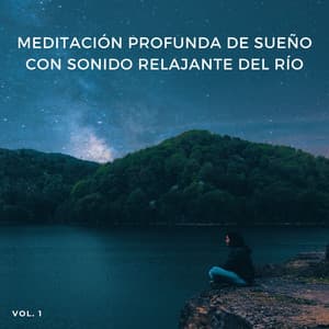 Meditación Profunda De Sueño Con Sonido Relajante Del Río, Vol. 1 - Sonido del río para dormir