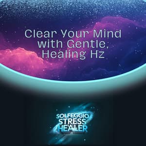 Clear Your Mind with Gentle, Healing Hz - Solfeggio Stress Healer