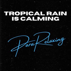 Tropical Rain Is Calming - ParaRelaxing