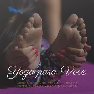 Yoga para Voce: Música de Fundo para Melhorar a Experiência de Yoga e Meditação - Relaxamento Soundscape