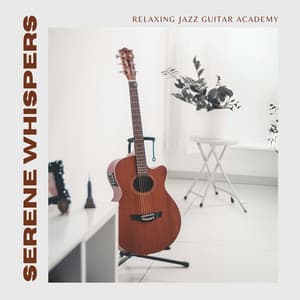 Serene Whispers: Soothing Guitar Music - Relaxing Jazz Guitar Academy