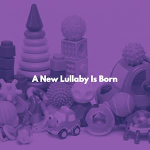 A New Lullaby Is Born - Baby Lullaby Playlist