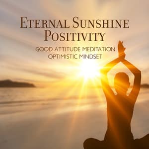 Eternal Sunshine Positivity: Good Attitude Meditation, Optimistic Mindset - Positive Energy Academy