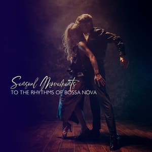 Sensual Movements to the Rhythms of Bossa Nova: Jazz Music for Dancing - Bossa Nova 2019