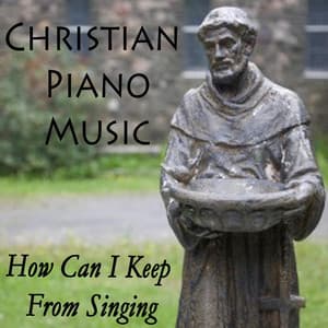 Christian Piano Music - How Can I Keep from Singing - Instrumental Christian Songs, Christian Piano Music