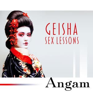 Geisha Sex Lessons: Erotic Massage, Love and Pleasure, Thrill of Kamasutra - Angam