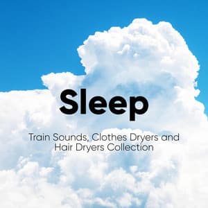 Sleep: Train Sounds, Clothes Dryers and Hair Dryers Collection - Field Recording Collectors
