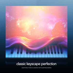 Classic Keyscape Perfection - Soothing Piano Classics for Sleeping Babies