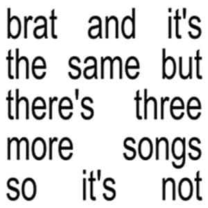 Brat and it’s the same but there’s three more songs so it’s not - Charli xcx