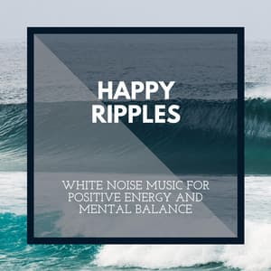 Happy Ripples - White Noise Music for Positive Energy and Mental Balance - Incredible Oceans