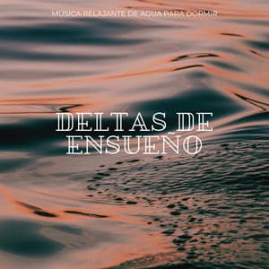 Deltas De Ensueño: Música Relajante De Agua Para Dormir - Música para Dormir Con Relajantes Sonidos de la Naturaleza