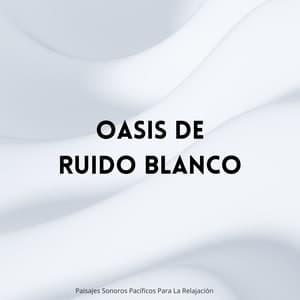 Oasis De Ruido Blanco: Paisajes Sonoros Pacíficos Para La Relajación - Sonido Blanco