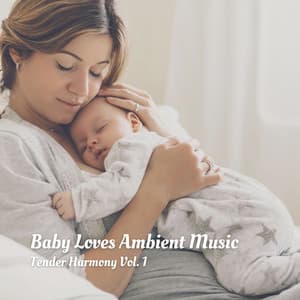 Baby Loves Ambient Music: Tender Harmony Vol. 1 - Soothe Baby