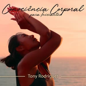 Consciência Corporal para Iniciantes - Tony Rodrigues