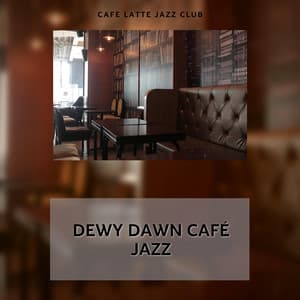 Dewy Dawn Café Jazz: First Light, First Sip, First Note - Cafe Latte Jazz Club