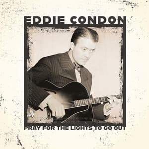 Pray for the Lights to Go Out. - Eddie Condon