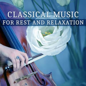 Classical Music for Rest and Relaxation: Songs for Listening and Relaxation, Music After Work, Anti – Stress Music - Classical Music Songs
