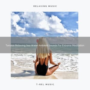 Tension Relieving Sea Water Ambient Sounds For Extreme Meditation - Timeless Relax