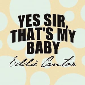 Yes Sir, That's My Baby - Eddie Cantor