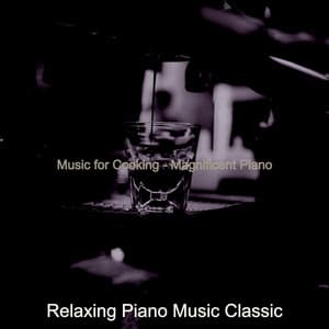 Music for Cooking - Magnificent Piano - Relaxing Piano Music Classic