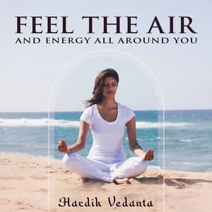 Feel the Air and Energy All Around You - Hardik Vedanta