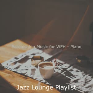 Astonishing Music for WFH - Piano - Jazz Lounge Playlist