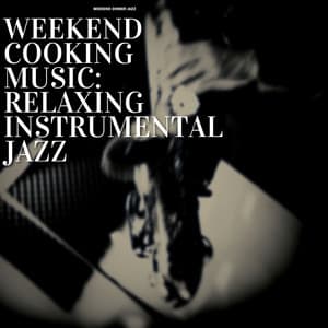 Weekend Cooking Music: Relaxing Instrumental Jazz - Weekend Dinner Jazz