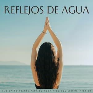 Reflejos De Agua: Música Relajante Para El Yoga Y El Equilibrio Interior - Aguas Naturales