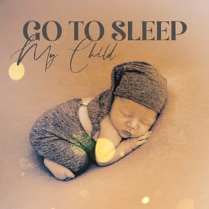 Go To Sleep My Child: Soothing Baby Music to Sleep - Sleeping Baby Music