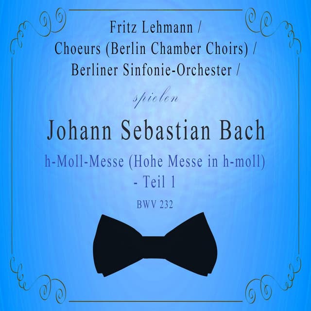 Choeurs  / Berliner Sinfonie-Orchester / Fritz Lehmann spielen: Johann Sebastian Bach: h-Moll-Messe  - Teil 1, BWV 232 - Johann Sebastian Bach