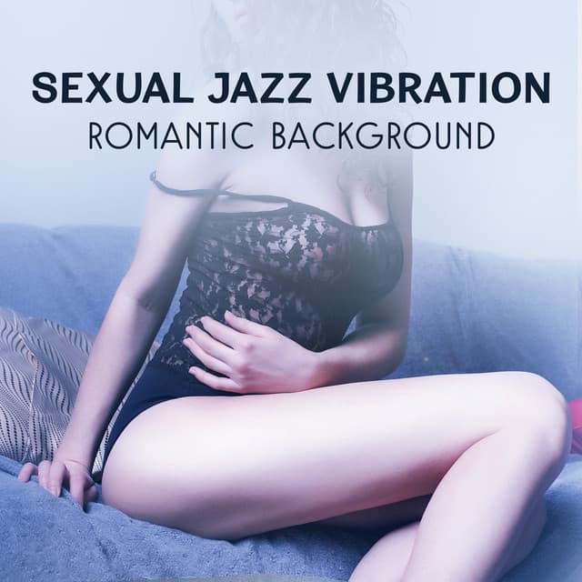 Sexual Jazz Vibration – Romantic Background, Special Day, Dinner for Two, Erotic Massage Before Making Love, Endless Love, Sensual Relaxation Together - Romantic Lovers Music Song