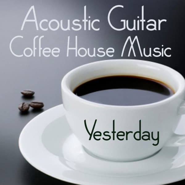 Acoustic Guitar: Coffee House Music: Yesterday - Acoustic Guitar Tribute Players