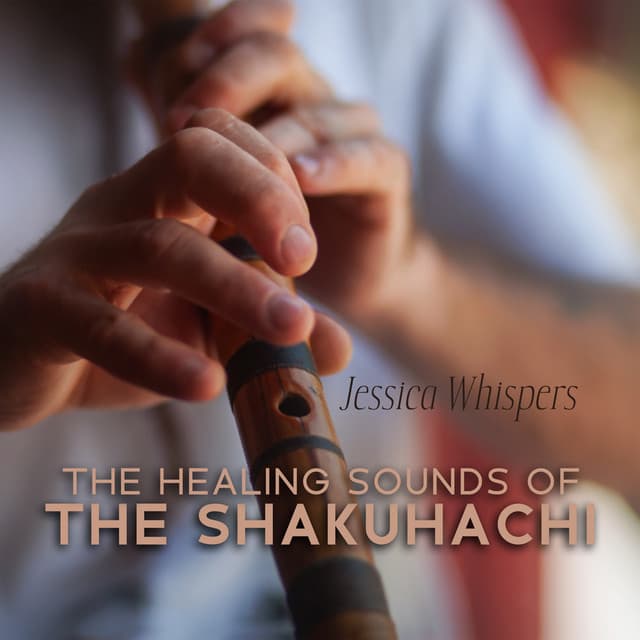 The Healing Sounds of the Shakuhachi: Zen Flute Music for the Mind, Body, and Soul - Jessica Whispers
