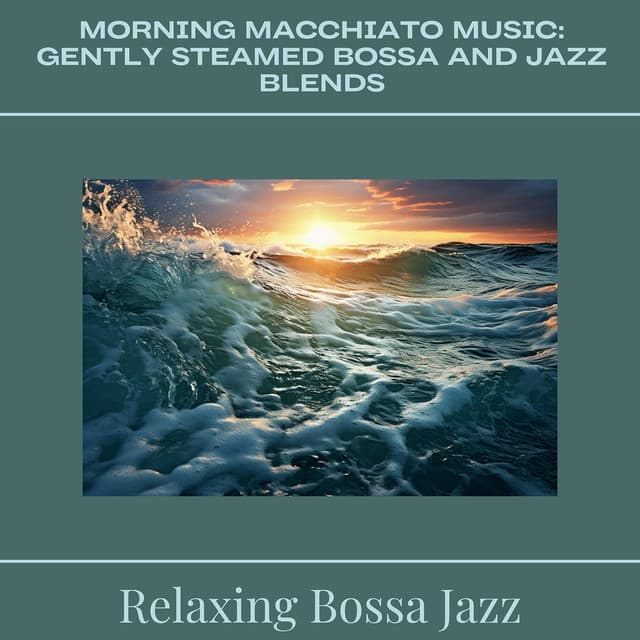 Morning Macchiato Music: Gently Steamed Bossa and Jazz Blends - Relaxing Bossa Jazz