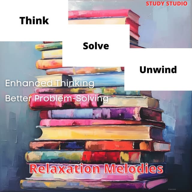 Think, Solve, Unwind - Enhanced Thinking, Better Problem-Solving, Relaxation Melodies - Study Studio