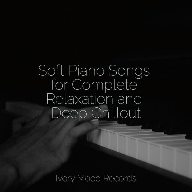 Soft Piano Songs for Complete Relaxation and Deep Chillout - Sleepy Night Music