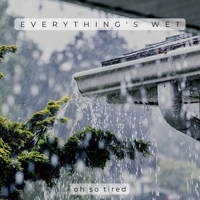 Everything's Wet - Oh so Tired