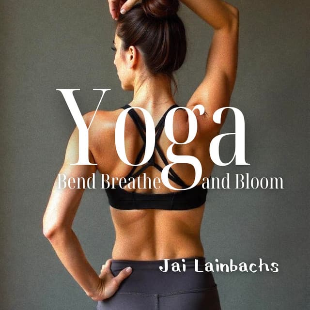 Yoga: Bend, Breathe, and Bloom - Jai Lainbachs