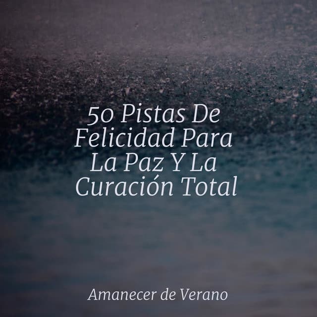 50 Pistas De Felicidad Para La Paz Y La Curación Total - Musica Relajante