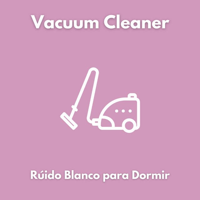 Vacuum Cleaner - Rúido Blanco para Dormir - Ruido Blanco para Dormir