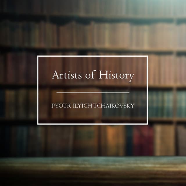 Artists of History: Tchaikovsky - Pyotr Ilyich Tchaikovsky