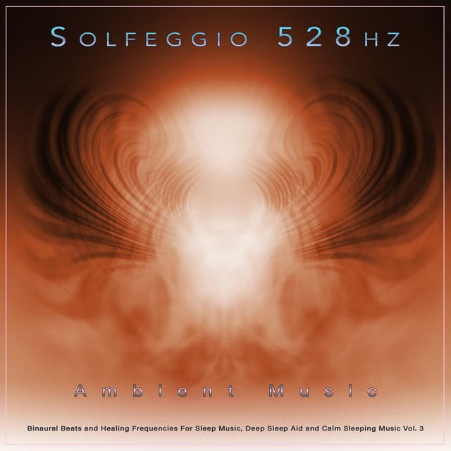 Solfeggio 528hz: Ambient Music, Binaural Beats and Healing Frequencies For Sleep Music, Deep Sleep Aid and Calm Sleeping Music, Vol. 3 - Solfeggio Healing Frequencies