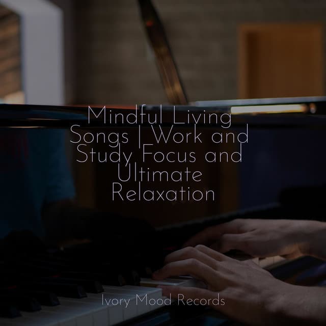 Mindful Living Songs | Work and Study Focus and Ultimate Relaxation - Instrumental Piano Universe